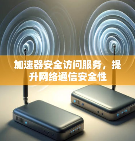 加速器安全访问服务，提升网络通信安全性