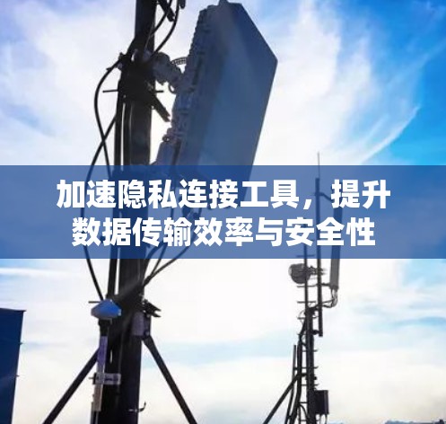 加速隐私连接工具，提升数据传输效率与安全性