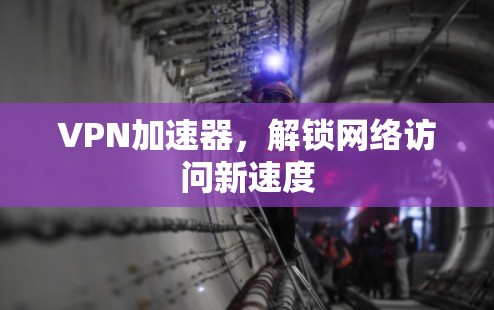 VPN加速器，解锁网络访问新速度