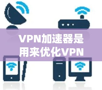 VPN加速器是用来优化VPN连接速度和稳定性的工具，特别适合在网络环境不佳或需要绕过地区限制的情况下使用。如果你需要在电脑上安装和使用VPN加速器，以下是一些常用的工具和步骤