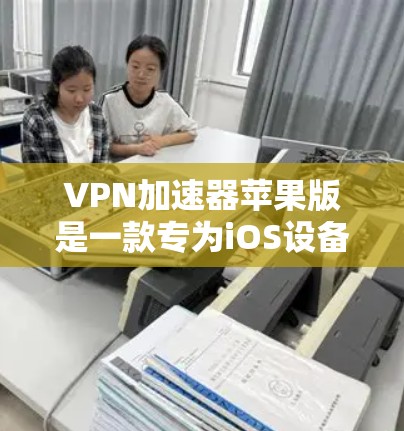 VPN加速器苹果版是一款专为iOS设备设计的网络优化工具，旨在通过智能加速技术，提升VPN连接的速度和稳定性。以下是推荐几款适用于苹果设备的VPN加速器，供您选择