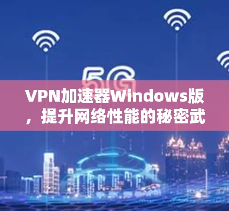VPN加速器Windows版，提升网络性能的秘密武器