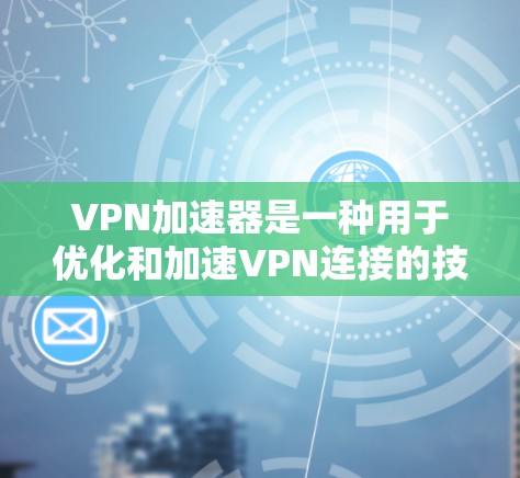 VPN加速器是一种用于优化和加速VPN连接的技术，广泛应用于企业和个人用户以提升网络性能。以下是对VPN加速器应用的详细分析
