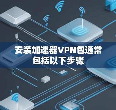安装加速器VPN包通常包括以下步骤