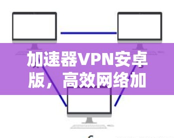 加速器VPN安卓版，高效网络加速解决方案