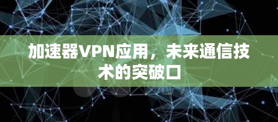加速器VPN应用，未来通信技术的突破口