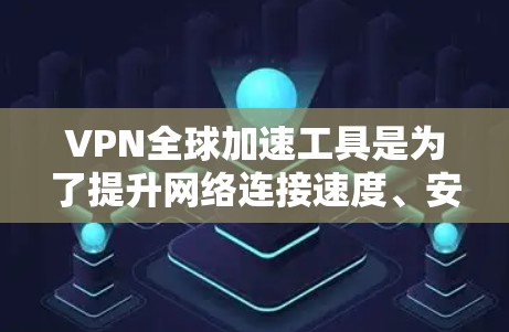 VPN全球加速工具是为了提升网络连接速度、安全性和可用性而设计的，适用于个人和企业用户。以下是对VPN全球加速工具的详细分析和总结