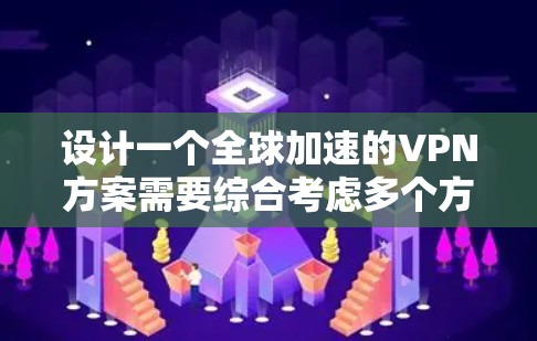 设计一个全球加速的VPN方案需要综合考虑多个方面，包括网络延迟、带宽、跨国网络环境、用户使用场景、技术选型、服务器部署、优化策略、安全性、管理控制、用户体验、扩展性和成本等。以下是一个详细的设计方案