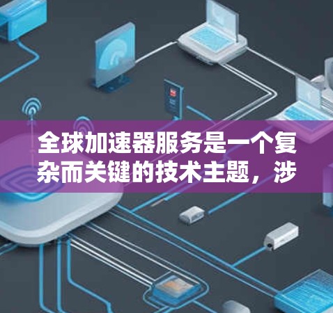 全球加速器服务是一个复杂而关键的技术主题，涉及多个方面的考虑和应用场景。以下是对该主题的详细分析和总结