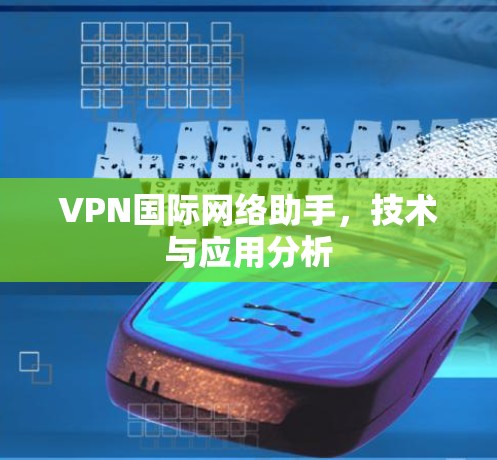 VPN国际网络助手，技术与应用分析