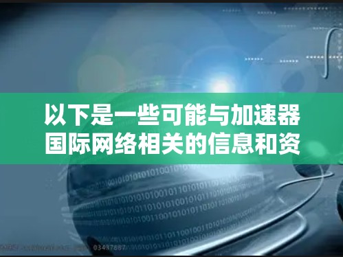 以下是一些可能与加速器国际网络相关的信息和资源