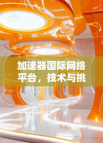 加速器国际网络平台，技术与挑战