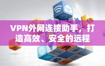 VPN外网连接助手，打造高效、安全的远程办公解决方案