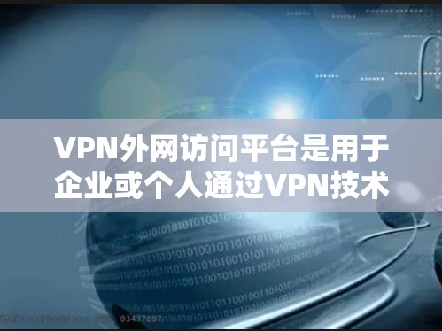 VPN外网访问平台是用于企业或个人通过VPN技术安全、可靠地访问外部网络的解决方案。这些平台通常提供高安全性、稳定性和灵活的管理功能，帮助用户在遵守安全政策和网络限制的前提下，访问外网