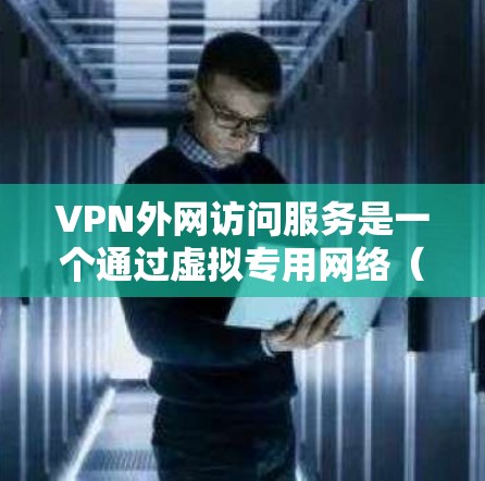 VPN外网访问服务是一个通过虚拟专用网络（VPN）连接到外部网络的解决方案，主要用于在安全的环境下访问内部网络资源或外部网络服务。以下是对该服务的详细解释