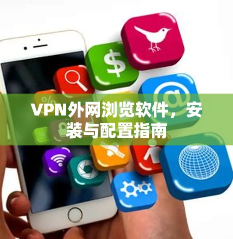 VPN外网浏览软件，安装与配置指南