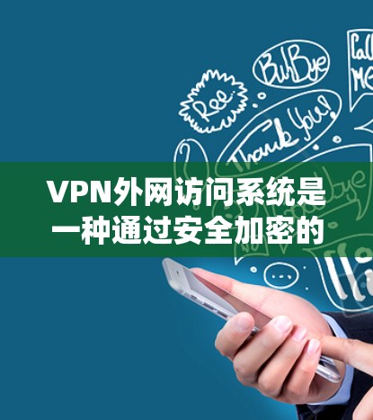 VPN外网访问系统是一种通过安全加密的网络连接，允许内部网络用户访问外部网络资源的解决方案。以下是关于VPN外网访问系统的详细介绍
