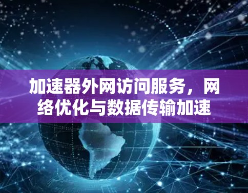 加速器外网访问服务，网络优化与数据传输加速