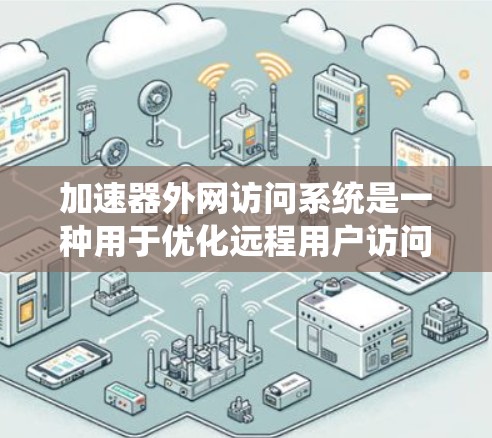 加速器外网访问系统是一种用于优化远程用户访问内部网络资源的解决方案，通过部署加速器技术在边缘服务器或云环境中，显著提升数据传输效率和用户体验。以下是对该系统的详细分析和总结