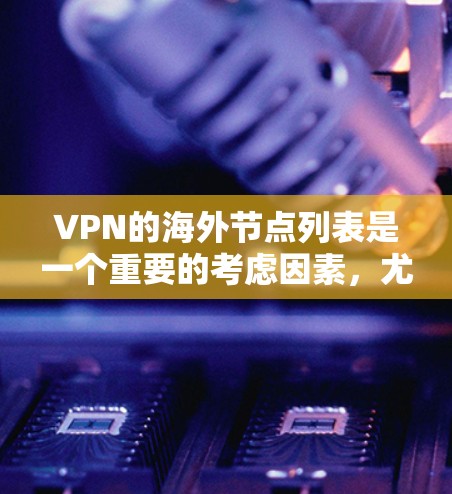 VPN的海外节点列表是一个重要的考虑因素，尤其是当你需要访问国外资源或寻求隐私保护时。以下是关于VPN海外节点的详细分析和建议