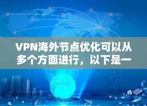 VPN海外节点优化可以从多个方面进行，以下是一些常见的优化方法和建议