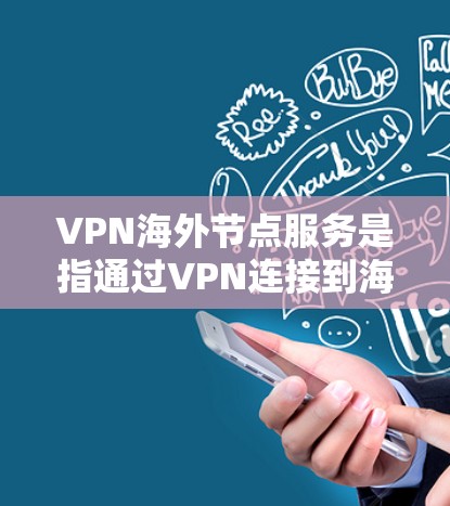 VPN海外节点服务是指通过VPN连接到海外服务器，提供安全和匿名访问国际网络资源的解决方案。以下是关于选择VPN海外节点服务的详细指南