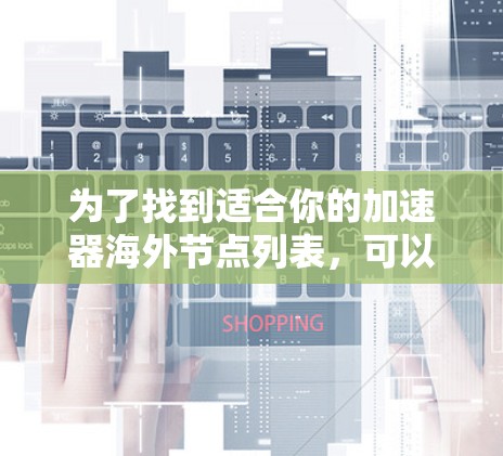 为了找到适合你的加速器海外节点列表，可以按照以下步骤操作