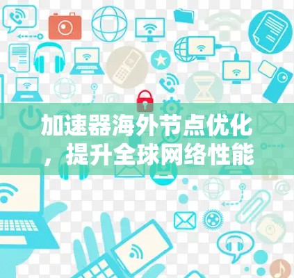 加速器海外节点优化，提升全球网络性能