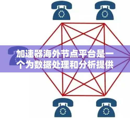 加速器海外节点平台是一个为数据处理和分析提供加速服务的高性能平台，主要针对云端和分布式计算环境，帮助用户高效处理数据。以下是对该平台的详细分析
