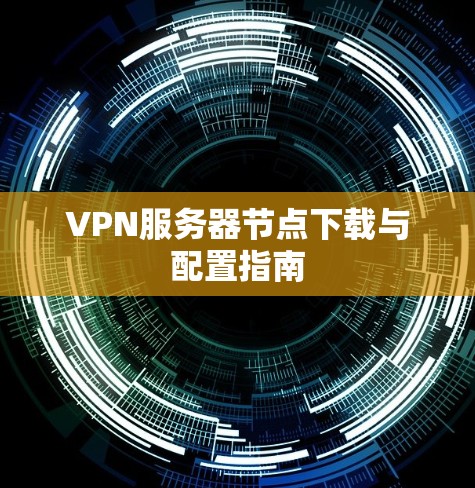 VPN服务器节点下载与配置指南