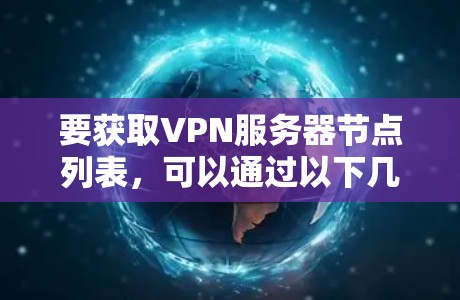 要获取VPN服务器节点列表，可以通过以下几种方式获取