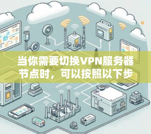 当你需要切换VPN服务器节点时，可以按照以下步骤进行操作