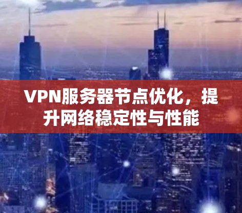 VPN服务器节点优化，提升网络稳定性与性能