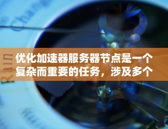 优化加速器服务器节点是一个复杂而重要的任务，涉及多个方面。以下是对优化工作的系统化总结