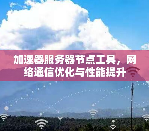 加速器服务器节点工具，网络通信优化与性能提升