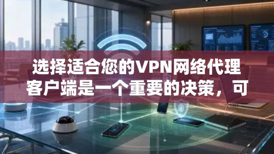 选择适合您的VPN网络代理客户端是一个重要的决策，可以帮助您更安全地访问网络资源。以下是详细的步骤指南，帮助您找到并安装最佳的VPN客户端