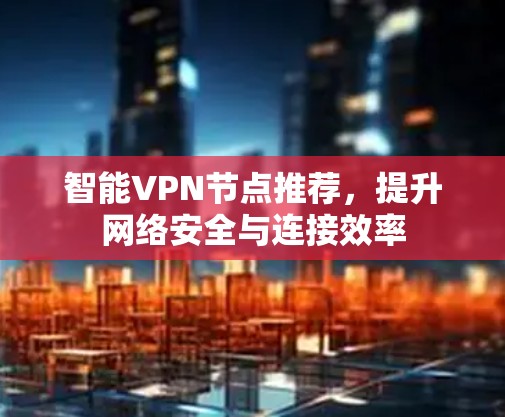 智能VPN节点推荐，提升网络安全与连接效率