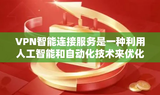 VPN智能连接服务是一种利用人工智能和自动化技术来优化和管理VPN连接的服务，旨在提高VPN的性能、稳定性和安全性。以下是对VPN智能连接服务的详细分析