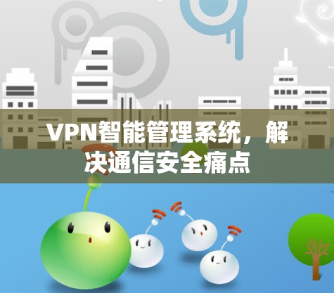 VPN智能管理系统，解决通信安全痛点
