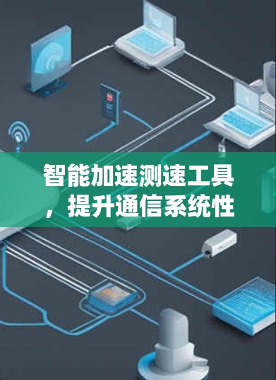智能加速测速工具，提升通信系统性能