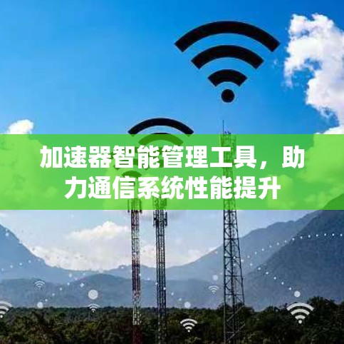 加速器智能管理工具，助力通信系统性能提升