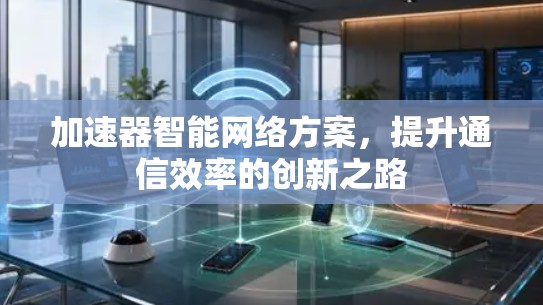 加速器智能网络方案，提升通信效率的创新之路