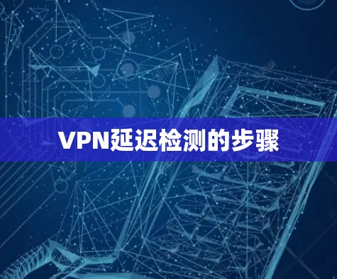 VPN延迟检测的步骤