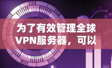 为了有效管理全球VPN服务器，可以按照以下步骤进行
