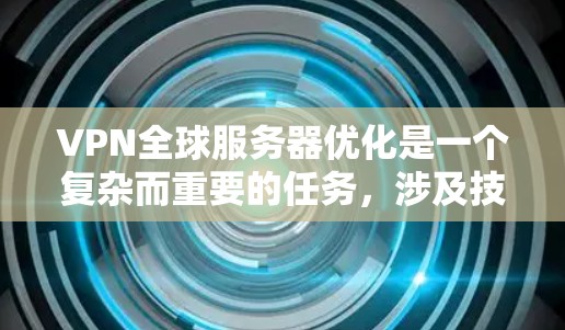 VPN全球服务器优化是一个复杂而重要的任务，涉及技术、法律和用户体验等多个方面。以下是对这一优化过程的详细分析