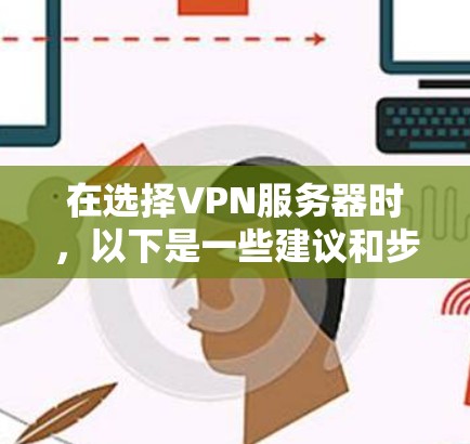 在选择VPN服务器时，以下是一些建议和步骤，帮助您做出明智的决定