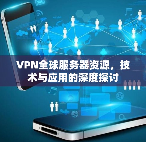 VPN全球服务器资源，技术与应用的深度探讨