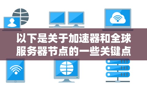 以下是关于加速器和全球服务器节点的一些关键点