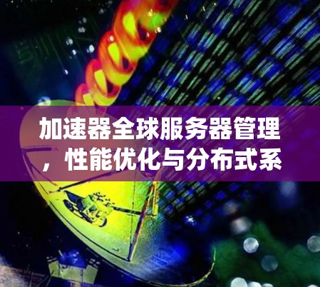 加速器全球服务器管理，性能优化与分布式系统应用