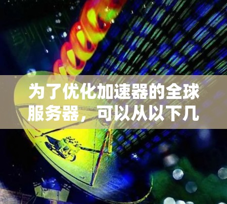 为了优化加速器的全球服务器，可以从以下几个关键方面入手，确保系统性能、可靠性和效率。以下是详细的优化步骤和建议